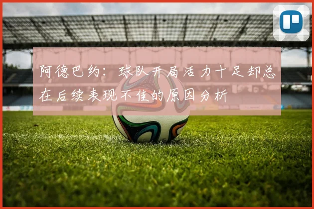阿德巴约：球队开局活力十足却总在后续表现不佳的原因分析