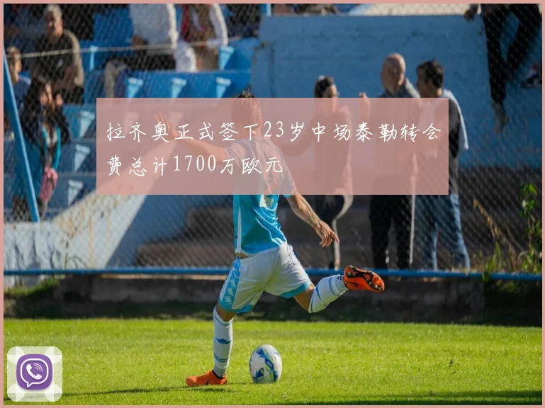 拉齐奥正式签下23岁中场泰勒转会费总计1700万欧元