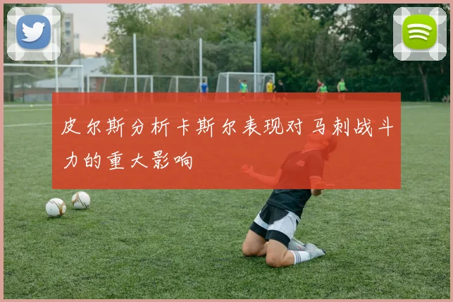 皮尔斯分析卡斯尔表现对马刺战斗力的重大影响