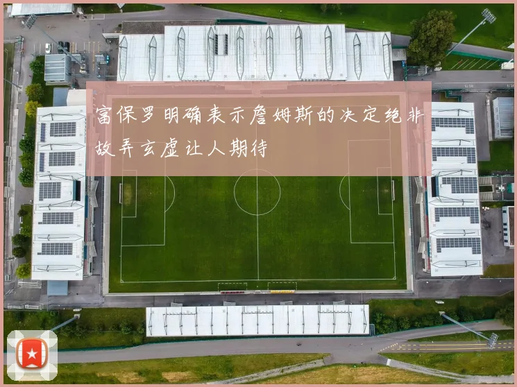 富保罗明确表示詹姆斯的决定绝非故弄玄虚让人期待