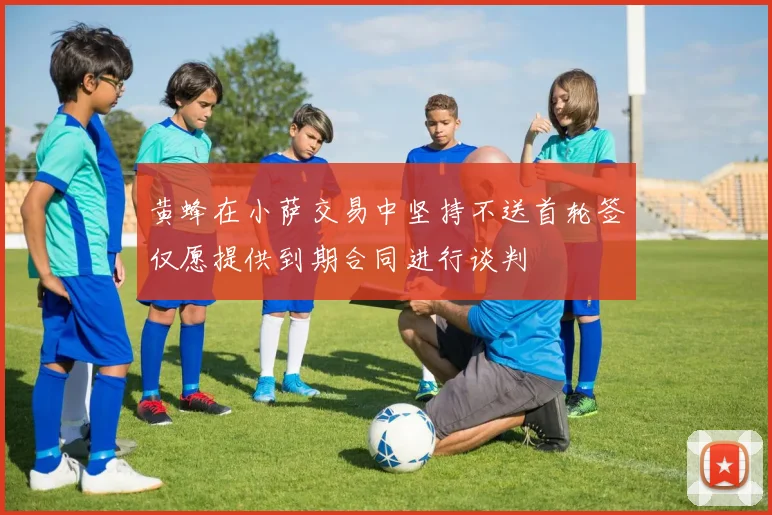 黄蜂在小萨交易中坚持不送首轮签仅愿提供到期合同进行谈判